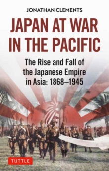 Japan at War in the Pacific : The Rise and Fall of the Japanese Empire in Asia: 1868-1945