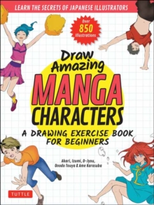 Draw Amazing Manga Characters : A Drawing Exercise Book for Beginners - Learn the Secrets of Japanese Illustrators (Learn 81 Poses; Over 850 illustrations)