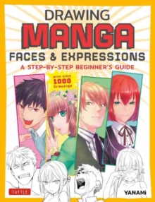 Drawing Manga Faces & Expressions : A Step-by-step Beginner's Guide (With Over 1,200 Drawings)