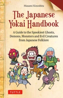 The Japanese Yokai Handbook : A Guide to the Spookiest Ghosts, Demons, Monsters and Evil Creatures from Japanese Folklore