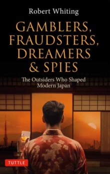 Gamblers, Fraudsters, Dreamers & Spies : The Outsiders Who Shaped Modern Japan