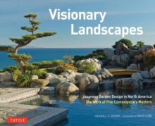 Visionary Landscapes : Japanese Garden Design in North America, The Work of Five Contemporary Masters