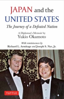 Japan And The United States : The Journey Of A Defeated Nation - A Diplomat's Memoir By Yukio Okamoto