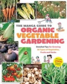 The Manga Guide to Organic Vegetable Gardening : Detailed Tips for Growing 50 Types of Vegetables, Fruits and Herbs (with Over 2000 Drawings and Photos)