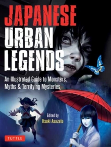 Japanese Urban Legends : An Illustrated Guide to Monsters, Myths & Terrifying Mysteries