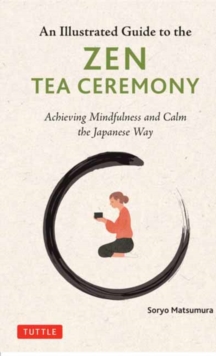 The Illustrated Guide to the Zen Tea Ceremony : Achieving Mindfulness and Calm the Japanese Way