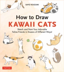 How to Draw Kawaii Cats : Sketch and Paint Your Adorable Feline Friends in Dozens of Different Ways!