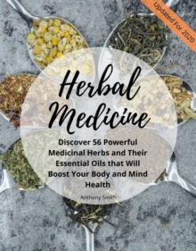 Your Guide for Herbal Medicine : Discover 56 Powerful Medicinal Herbs and Their Essential Oils that Will Boost Your Body and Mind Health