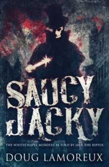 Saucy Jacky : The Whitechapel Murders As Told By Jack The Ripper