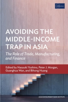 Avoiding the Middle-Income Trap in Asia : The Role of Trade, Manufacturing, and Finance, Paperback / softback Book Avoiding the Middle-Income Trap in Asia : The Role of Trade, Manufacturing, and Finance, Paperback / softback Book