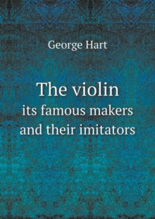 The Violin Its Famous Makers and Their Imitators, Paperback / softback Book The Violin Its Famous Makers and Their Imitators, Paperback / softback Book