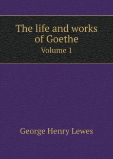 The Life and Works of Goethe Volume 1, Paperback / softback Book The Life and Works of Goethe Volume 1, Paperback / softback Book