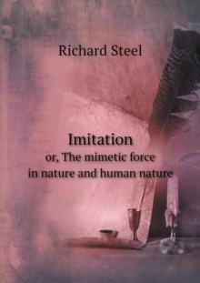 Imitation Or, the Mimetic Force in Nature and Human Nature, Paperback / softback Book Imitation Or, the Mimetic Force in Nature and Human Nature, Paperback / softback Book