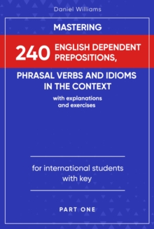 Mastering 240 English Dependent Prepositions, Phrasal Verbs and Idioms in the Context : Part One