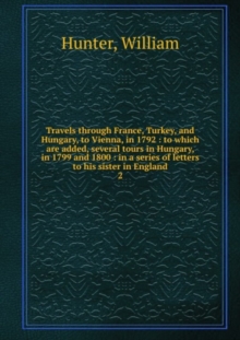 Travels through France, Turkey, and Hungary, to Vienna, in 1792 : Volume 2