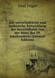 Die wirtschaftliche und technische Entwicklung der Seeschiffahrt : von der Mitte des 19. Jahrhunderts bis auf die Gegenwart