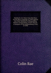 Malaboch; Or, Notes from My Diary On the Boer Campaign of 1894 Against the Chief Malaboch of Blaauwberg, District Zoutpansberg, South African . a Synopsis of the Johannesburg Crisis of 1896