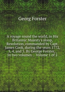 A voyage round the world, : in his britannic majesty's sloop, resolution, commanded by Capt. James Cook, during the years 1772, 3, 4, and 5. Volume 1