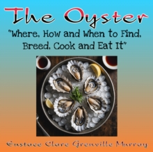 The Oyster : "Where, How and When to Find, Breed, Cook and Eat It"