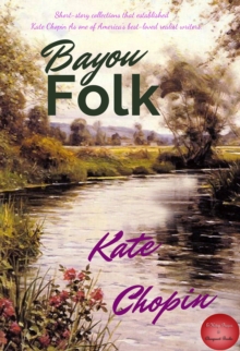 Bayou Folk : "Short-story Collection That Established Kate Chopin As one of the America's best-loved realist writers"