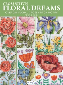 Cross Stitch Floral Dreams : Over 200 Floral Cross Stitch Motifs