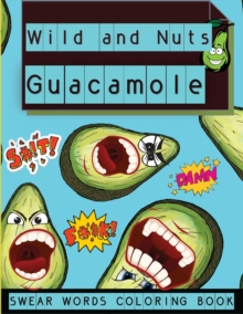 Wild and Nuts Guacamole : Swear Words Coloring Book, Inspirational and Funny Designs for Grown Ups����