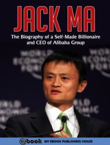 Jack Ma : The Biography of a Self-Made Billionaire and CEO of Alibaba Group