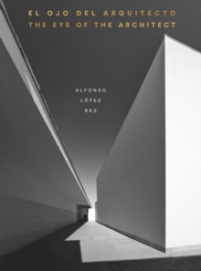 The Eye of the Architect : Photographs by Alfonso Lopez Baz