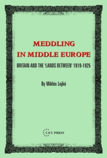 Meddling in Middle Europe : Britain and the 'Lands Between' 1919-1925