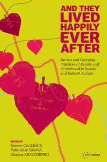 And They Lived Happily Ever After : Norms and Everyday Practices of Family and Parenthood in Russia and Eastern Europe