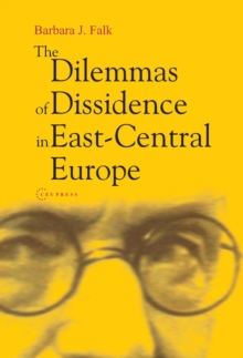 The Dilemmas of Dissidence in East-Central Europe : Citizen Intellectuals and Philosopher Kings