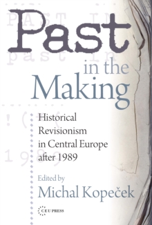 Past in the Making : Historical Revisionism in Central Europe After 1989