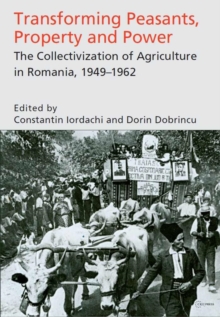 Transforming Peasants, Property and Power : The Collectivization of Agriculture in Romania, 1949-1962