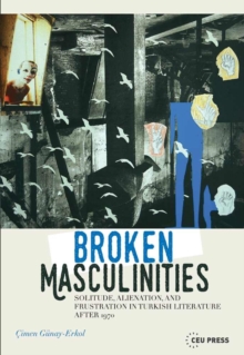 Broken Masculinities : Solitude, Alienation, and Frustration in Turkish Literature after 1970