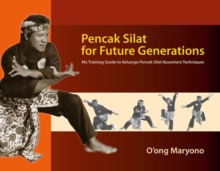 Pencak Silat for Future Generations : My Training Guide to Keluarga Pencak Silat Nusantara Techniques