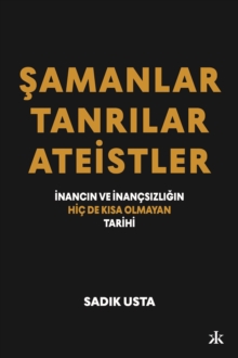 Samanlar, Tanrilar ve Ateistler : Inancin ve Inan?sizligin Hi? De Kisa Olmayan Tarihi