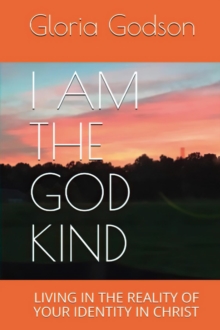 I Am The God Kind : Living In The Reality Of Your Identity In Christ