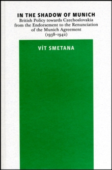 In the Shadow of Munich : British Policy towards Czechoslovakia from the Endorsement to the Renunciation of the Munich Agreement (1938-1942)