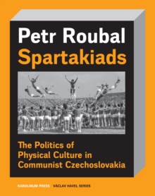 Spartakiads : The Politics of Physical Culture in Communist Czechoslovakia