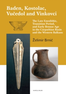 Baden, Kostolac, Vucedol and Vinkovci : The Late Eneolithic, Transition Period, and Early Bronze Age in the Carpathian Basin and the Western Balkans