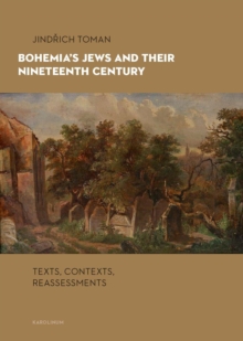 Bohemia's Jews and Their Nineteenth Century : Texts, Contexts, Reassessments