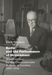 Radio and the Performance of Government : Broadcasting by the Czechoslovaks in Exile in London, 1939-1945