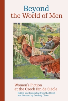 Beyond The World Of Men : Women's Fiction At The Czech Fin De Siecle