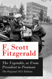 The Vegetable, or From President to Postman : The Original 1923 Edition: a play following The Beautiful and Damned