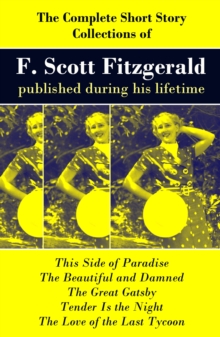 The Complete Short Story Collections of F. Scott Fitzgerald published during his lifetime : Flappers and Philosophers + Tales of the Jazz Age + All the Sad Young Men + Taps at Reveille