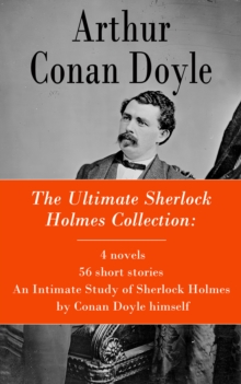 The Ultimate Sherlock Holmes Collection: 4 novels + 56 short stories + An Intimate Study of Sherlock Holmes by Conan Doyle himself