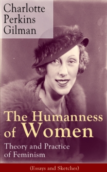 The Humanness of Women: Theory and Practice of Feminism (Essays and Sketches) : Studies and thoughts by the famous American writer, feminist, social reformer and deeply respected sociologist who holds