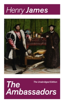 The Ambassadors (The Unabridged Edition) : Satirical Novel from the famous author of the realism movement, known for The Portrait of a Lady, The Turn of The Screw, The Wings of the Dove, The American,