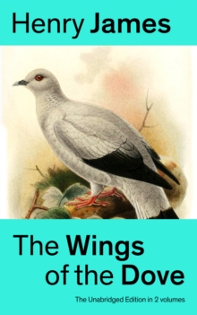 The Wings of the Dove (The Unabridged Edition in 2 volumes) : Classic Romance Novel from the famous author of the realism movement, known for Portrait of a Lady, The Ambassadors, The Princess Casamass