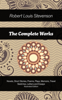 The Complete Works : Novels, Short Stories, Poems, Plays, Memoirs, Travel Sketches, Letters and Essays (Illustrated Edition)